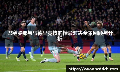 巴塞罗那与马德里竞技的精彩对决全景回顾与分析