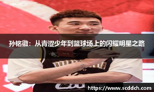 孙铭徽：从青涩少年到篮球场上的闪耀明星之路