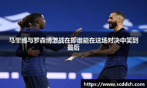 kaiyun马里博与罗森博激战在即谁能在这场对决中笑到最后